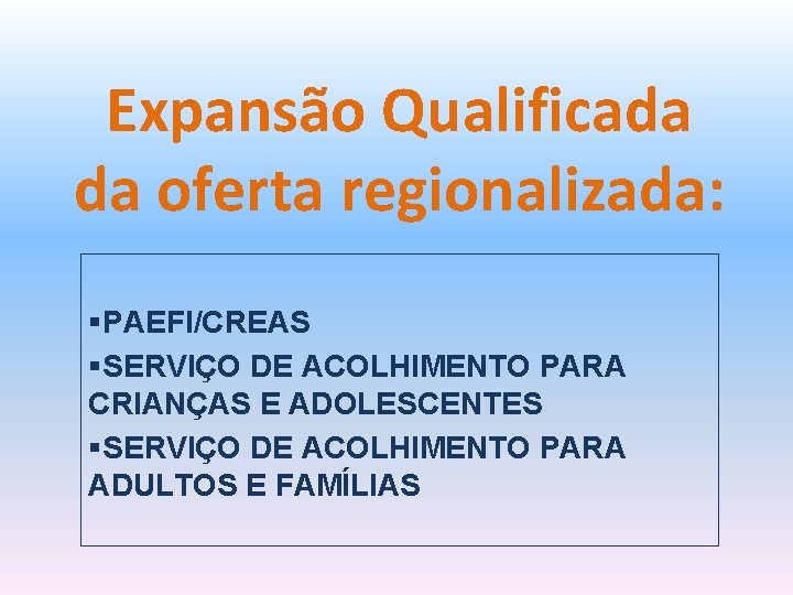 Expansão Qualificada da oferta regionalizada: §PAEFI/CREAS §SERVIÇO DE ACOLHIMENTO PARA CRIANÇAS E ADOLESCENTES §SERVIÇO