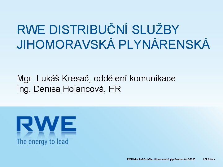 RWE DISTRIBUČNÍ SLUŽBY JIHOMORAVSKÁ PLYNÁRENSKÁ Mgr. Lukáš Kresač, oddělení komunikace Ing. Denisa Holancová, HR