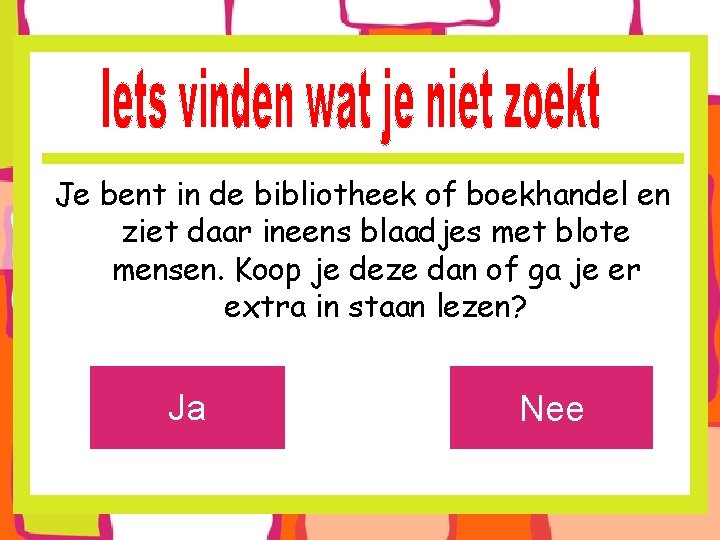 Je bent in de bibliotheek of boekhandel en ziet daar ineens blaadjes met blote