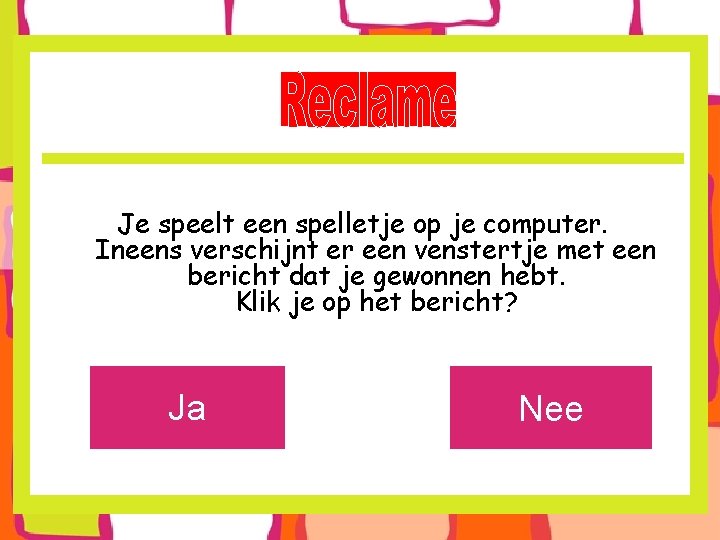 Je speelt een spelletje op je computer. Ineens verschijnt er een venstertje met een