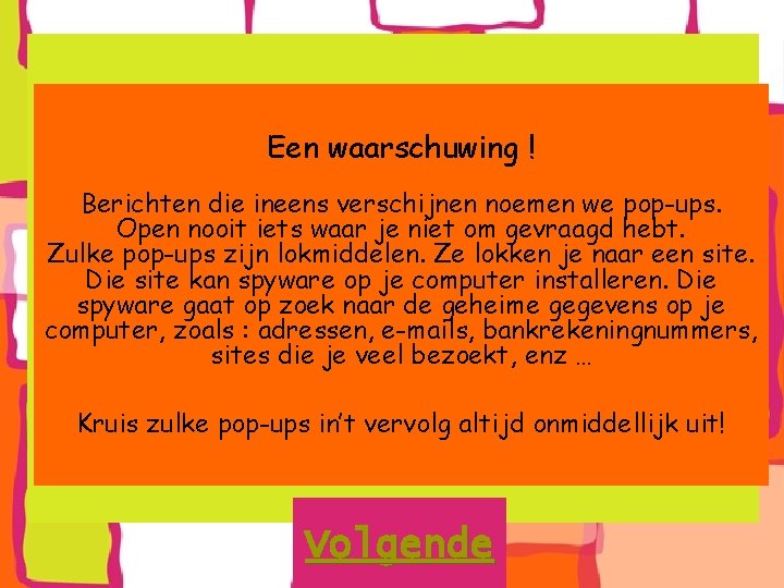 Een waarschuwing ! Berichten die ineens verschijnen noemen we pop-ups. Open nooit iets waar