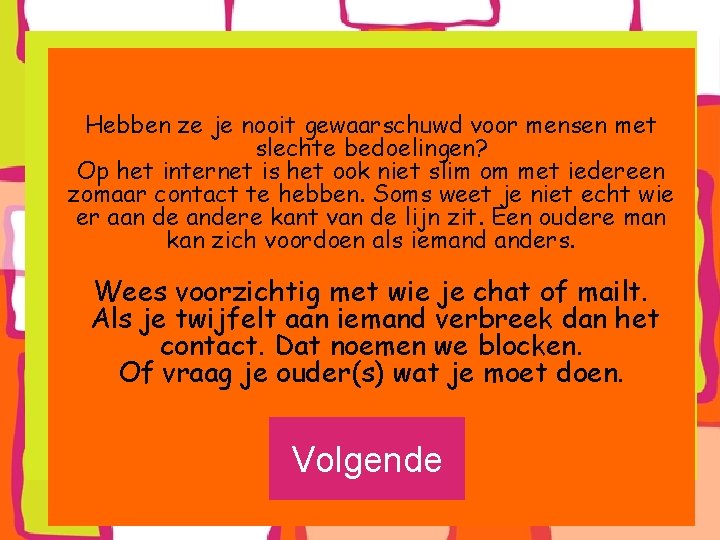 Hebben ze je nooit gewaarschuwd voor mensen met slechte bedoelingen? Op het internet is