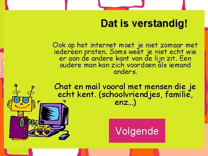 Dat is verstandig! Ook op het internet moet je niet zomaar met iedereen praten.