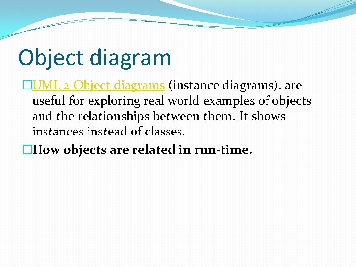 Object diagram �UML 2 Object diagrams (instance diagrams), are useful for exploring real world