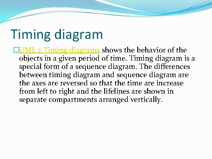 Timing diagram �UML 2 Timing diagrams shows the behavior of the objects in a