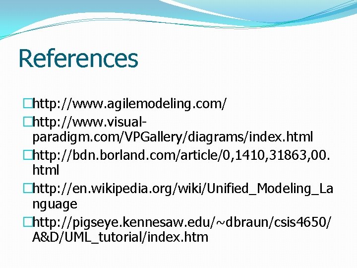 References �http: //www. agilemodeling. com/ �http: //www. visualparadigm. com/VPGallery/diagrams/index. html �http: //bdn. borland. com/article/0,