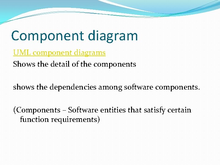 Component diagram UML component diagrams Shows the detail of the components shows the dependencies
