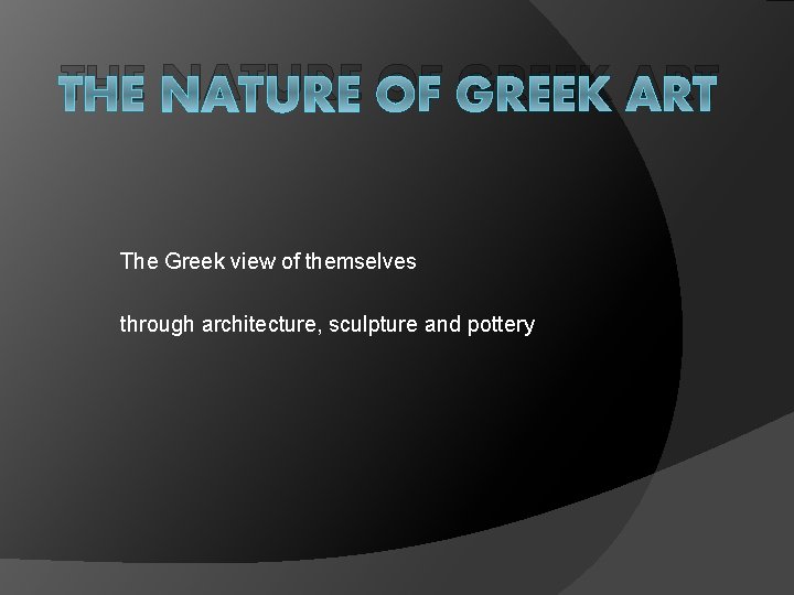 THE NATURE OF GREEK ART The Greek view of themselves through architecture, sculpture and