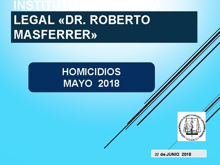 INSTITUTO DE MEDICINA LEGAL «DR. ROBERTO MASFERRER» HOMICIDIOS MAYO 2018 22 de JUNIO 2018