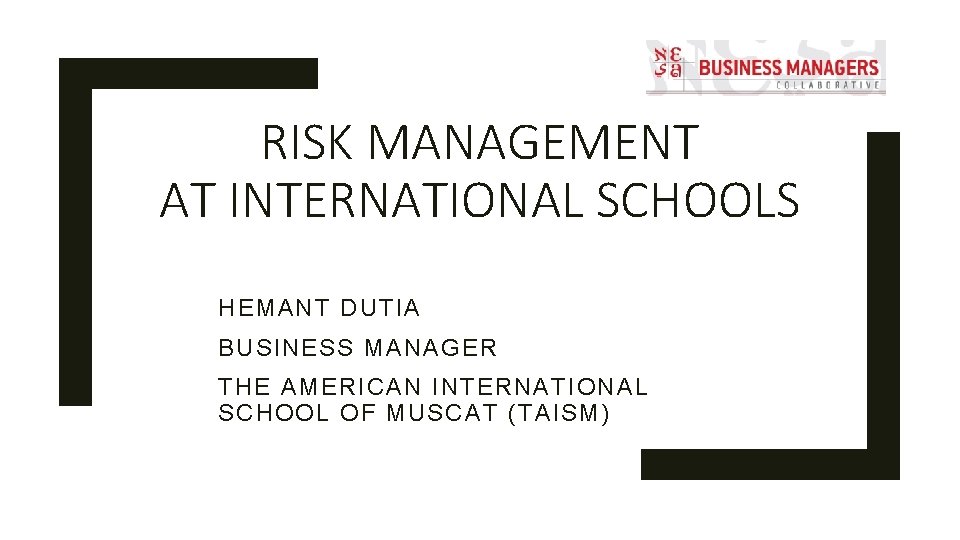 RISK MANAGEMENT AT INTERNATIONAL SCHOOLS HEMANT DUTIA BUSINESS MANAGER THE AMERICAN INTERNATIONAL SCHOOL OF