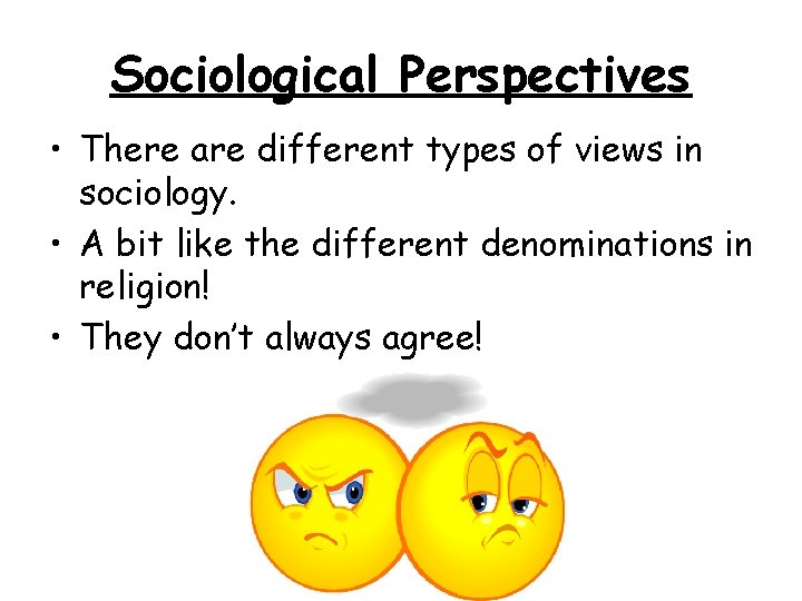 Sociological Perspectives • There are different types of views in sociology. • A bit