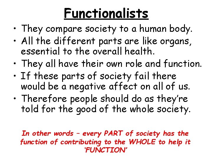 Functionalists • They compare society to a human body. • All the different parts
