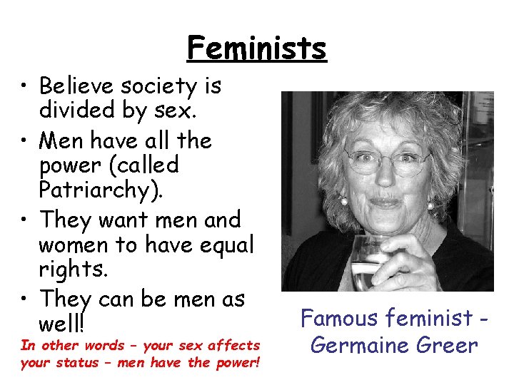 Feminists • Believe society is divided by sex. • Men have all the power