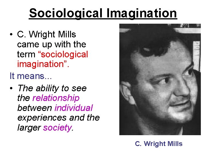 Sociological Imagination • C. Wright Mills came up with the term “sociological imagination”. It