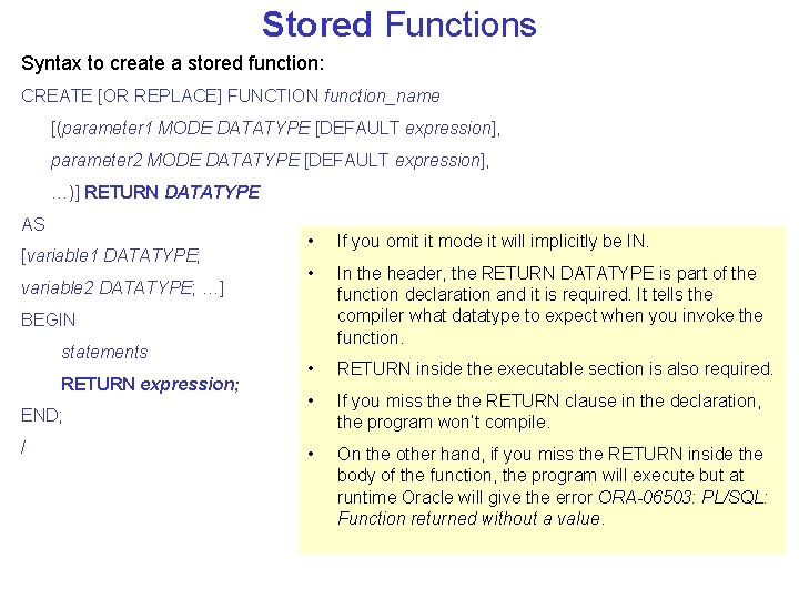 Stored Functions Syntax to create a stored function: CREATE [OR REPLACE] FUNCTION function_name [(parameter