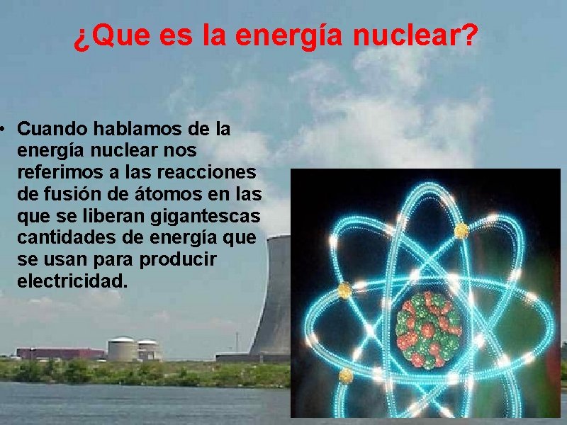  ¿Que es la energía nuclear? • Cuando hablamos de la energía nuclear nos