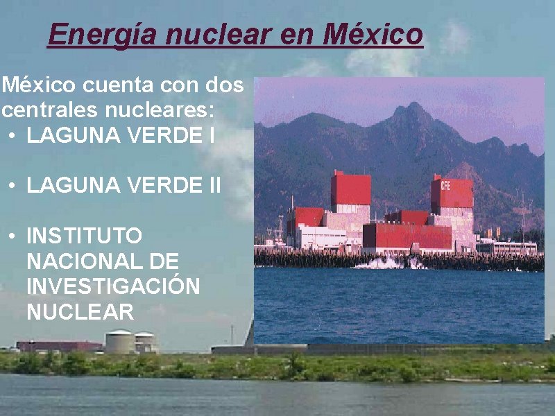  Energía nuclear en México cuenta con dos centrales nucleares: • LAGUNA VERDE II