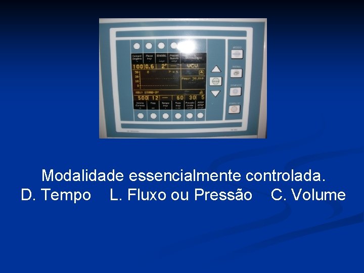 Modalidade essencialmente controlada. D. Tempo L. Fluxo ou Pressão C. Volume 