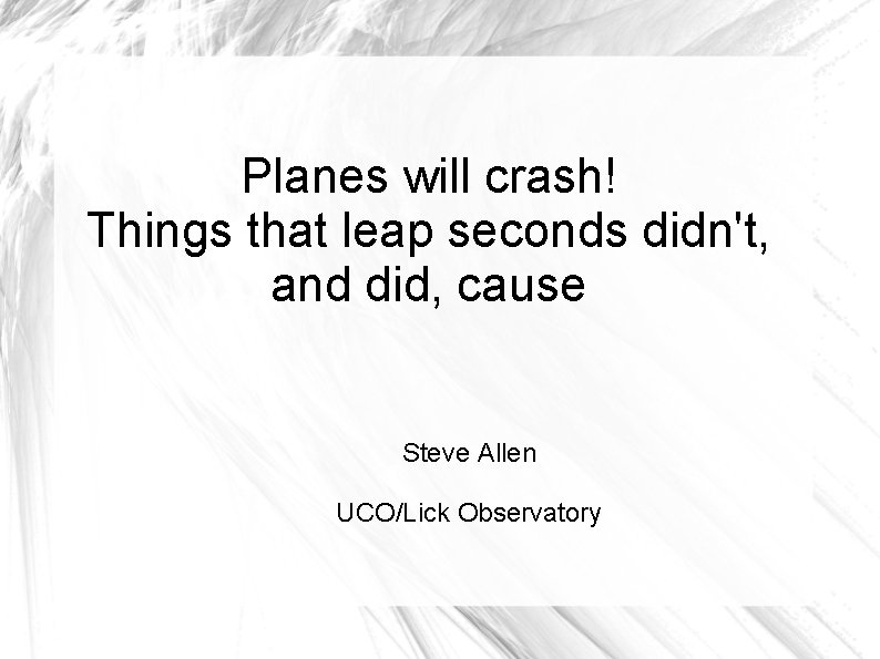 Planes will crash! Things that leap seconds didn't, and did, cause Steve Allen UCO/Lick