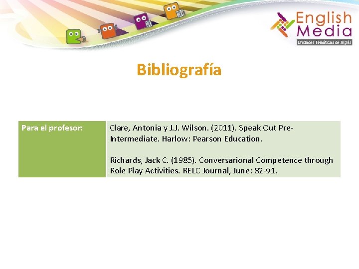 Bibliografía Para el profesor: Clare, Antonia y J. J. Wilson. (2011). Speak Out Pre.