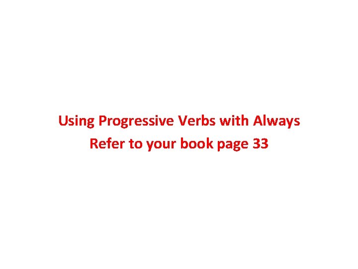 Using Progressive Verbs with Always Refer to your book page 33 