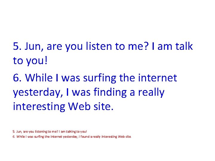 5. Jun, are you listen to me? I am talk to you! 6. While