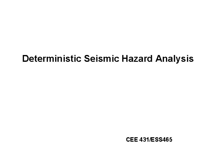 Deterministic Seismic Hazard Analysis CEE 431/ESS 465 