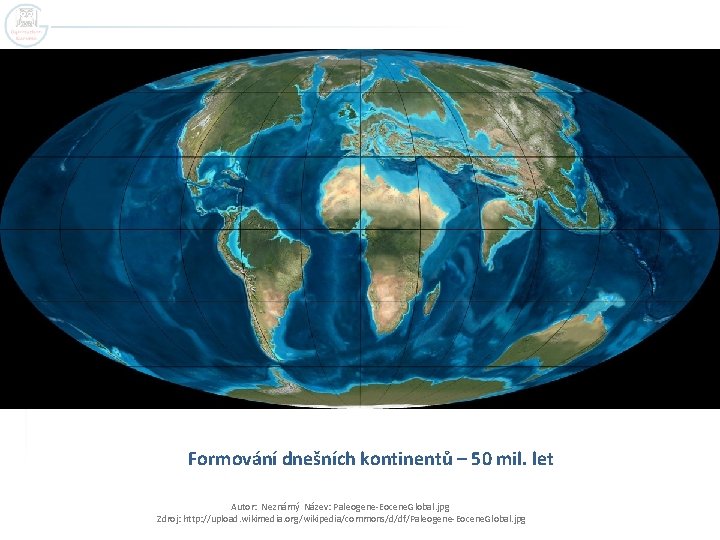 Formování dnešních kontinentů – 50 mil. let Autor: Neznámý Název: Paleogene-Eocene. Global. jpg Zdroj: