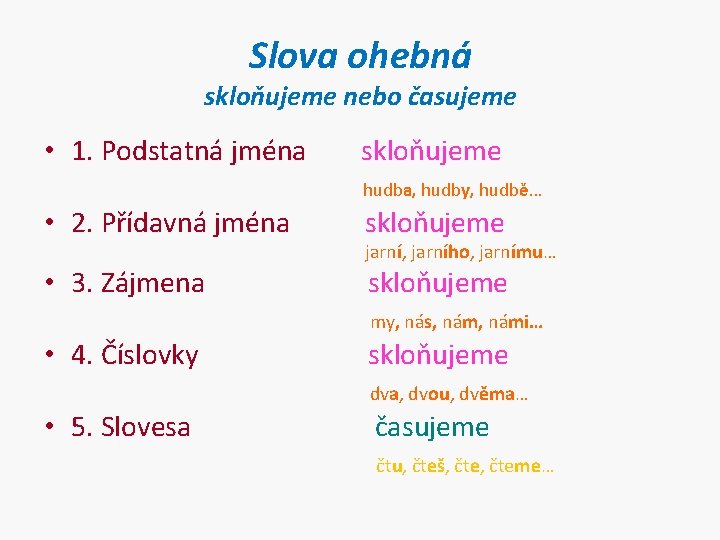 Slova ohebná skloňujeme nebo časujeme • 1. Podstatná jména skloňujeme hudba, hudby, hudbě… •