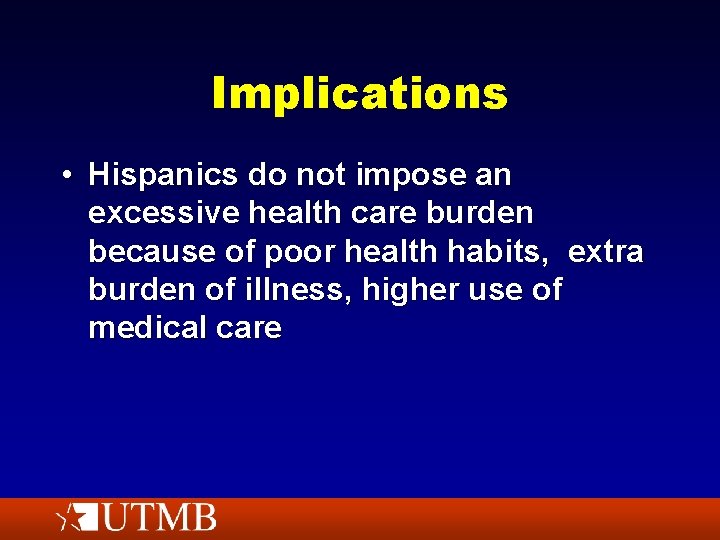 Implications • Hispanics do not impose an excessive health care burden because of poor