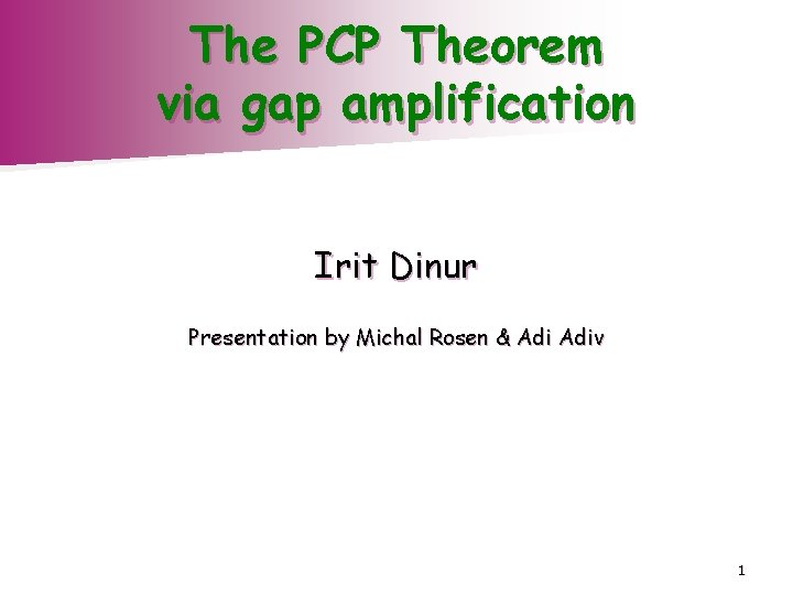 The PCP Theorem via gap amplification Irit Dinur Presentation by Michal Rosen & Adiv