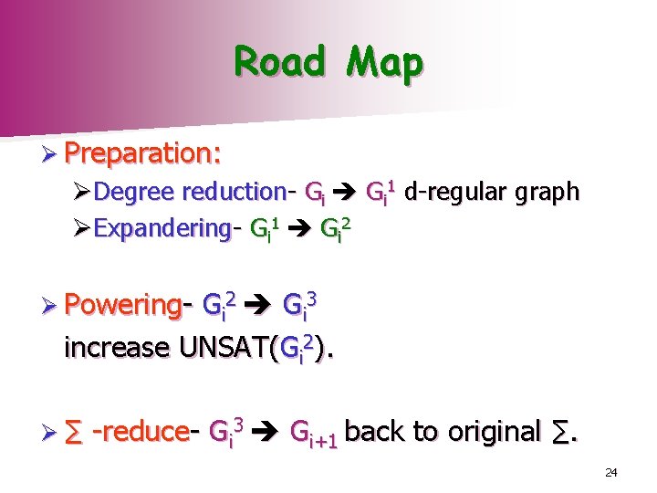 Road Map Ø Preparation: ØDegree reduction- Gi 1 d-regular graph ØExpandering- Gi 1 Gi