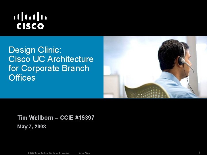 Design Clinic: Cisco UC Architecture for Corporate Branch Offices Tim Wellborn – CCIE #15397