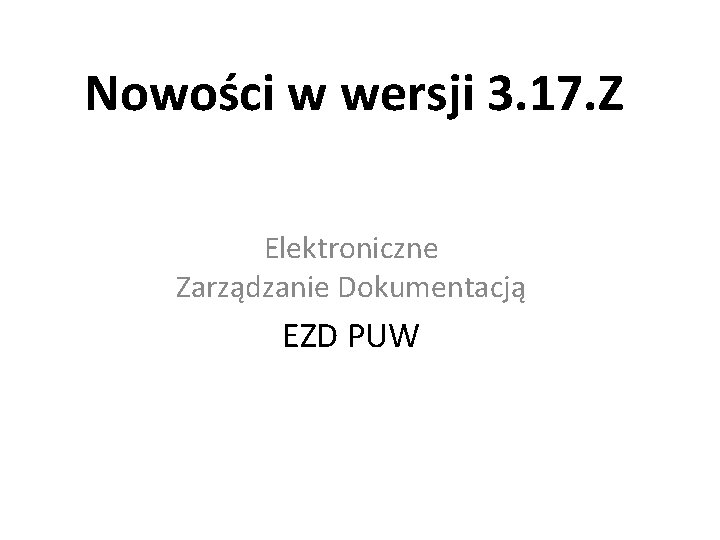 Nowości w wersji 3. 17. Z Elektroniczne Zarządzanie Dokumentacją EZD PUW 