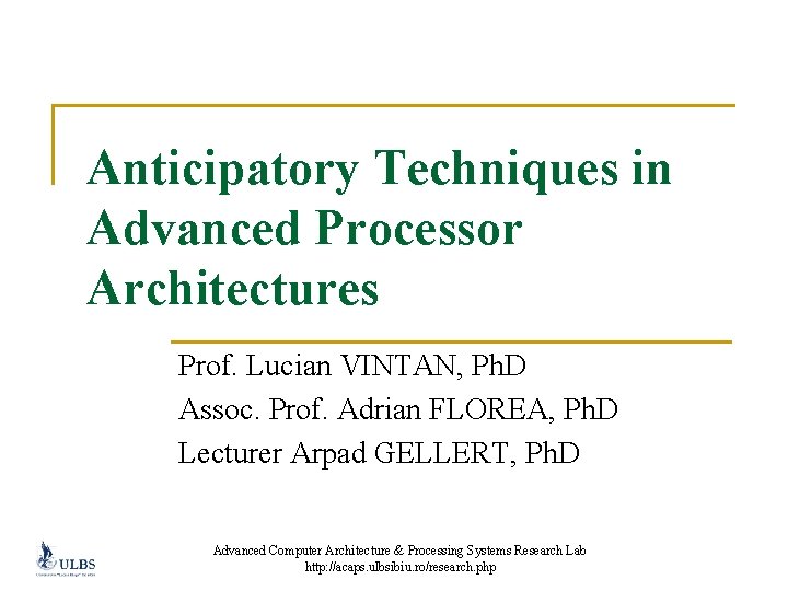 Anticipatory Techniques in Advanced Processor Architectures Prof. Lucian VINTAN, Ph. D Assoc. Prof. Adrian