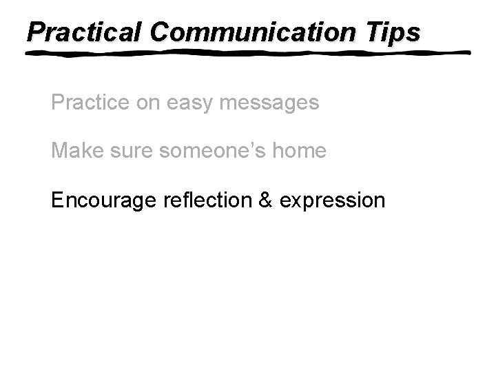 Practical Communication Tips Practice on easy messages Make sure someone’s home Encourage reflection &
