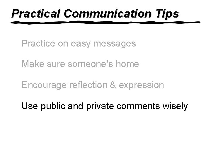 Practical Communication Tips Practice on easy messages Make sure someone’s home Encourage reflection &