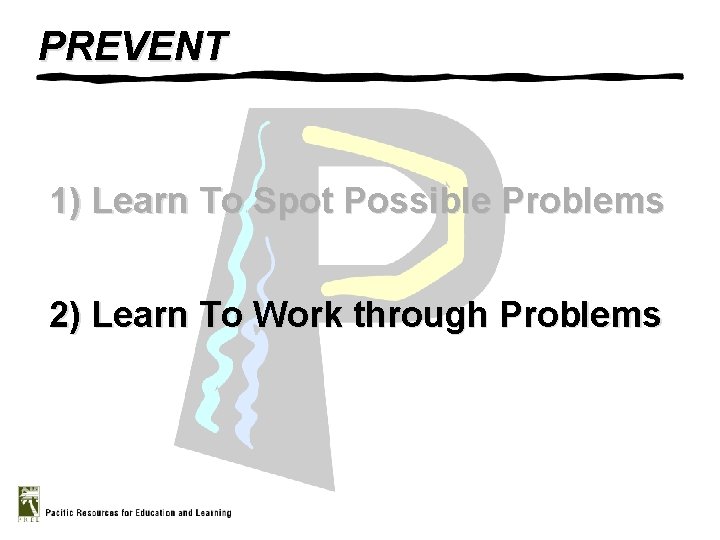 PREVENT 1) Learn To Spot Possible Problems 2) Learn To Work through Problems 