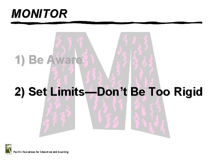 MONITOR 1) Be Aware 2) Set Limits—Don’t Be Too Rigid 