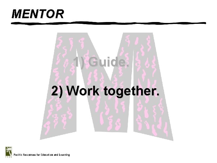 MENTOR 1) Guide. 2) Work together. 