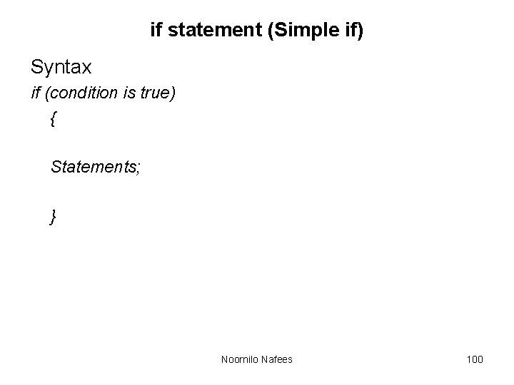 if statement (Simple if) Syntax if (condition is true) { Statements; } Noornilo Nafees if statement (Simple if) Syntax if (condition is true) { Statements; } Noornilo Nafees