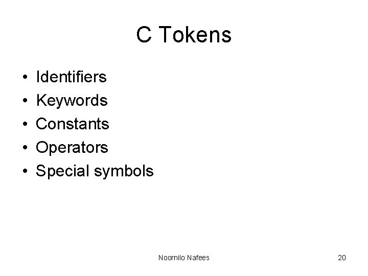 C Tokens • • • Identifiers Keywords Constants Operators Special symbols Noornilo Nafees 20 C Tokens • • • Identifiers Keywords Constants Operators Special symbols Noornilo Nafees 20