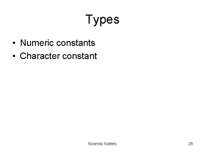 Types • Numeric constants • Character constant Noornilo Nafees 28 Types • Numeric constants • Character constant Noornilo Nafees 28