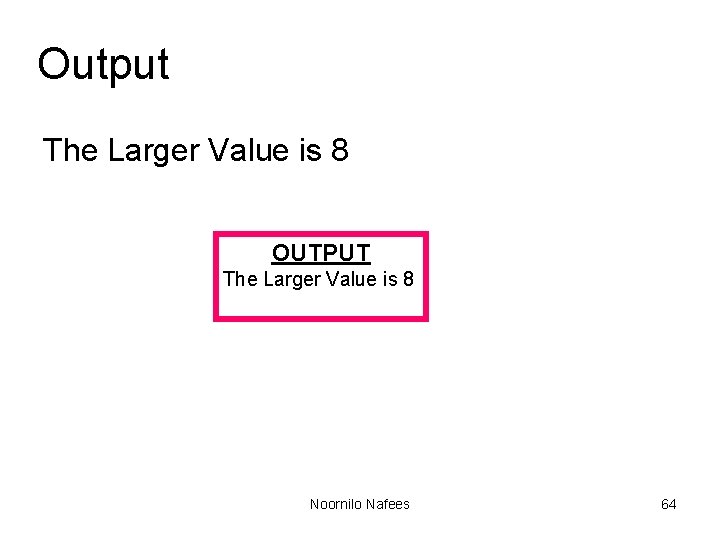 Output The Larger Value is 8 OUTPUT The Larger Value is 8 Noornilo Nafees Output The Larger Value is 8 OUTPUT The Larger Value is 8 Noornilo Nafees