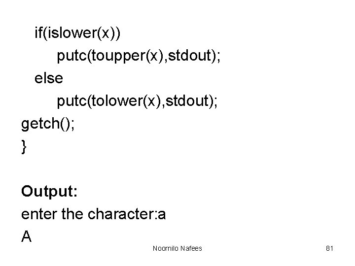 if(islower(x)) putc(toupper(x), stdout); else putc(tolower(x), stdout); getch(); } Output: enter the character: a A if(islower(x)) putc(toupper(x), stdout); else putc(tolower(x), stdout); getch(); } Output: enter the character: a A