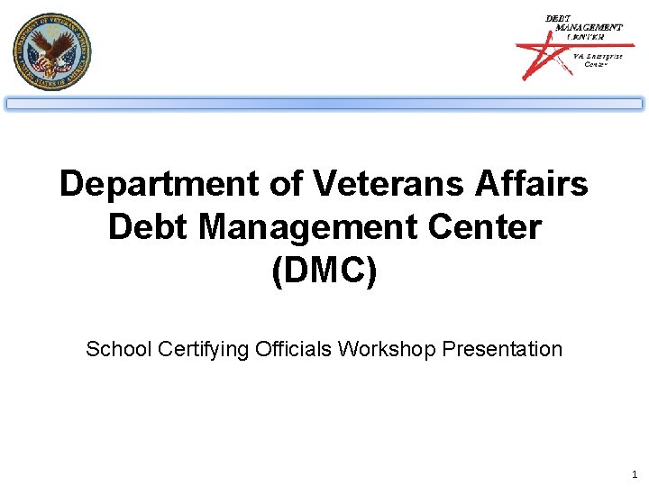 Department of Veterans Affairs Debt Management Center (DMC) School Certifying Officials Workshop Presentation 1