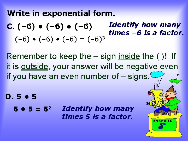 Write in exponential form. C. (– 6) • (– 6) = (– 6)3 Identify