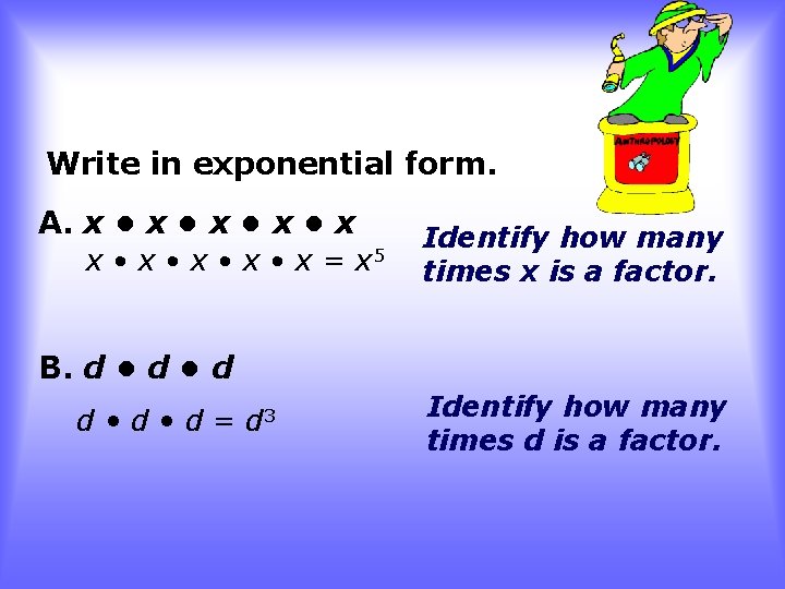 Write in exponential form. A. x • x • x= x 5 Identify how