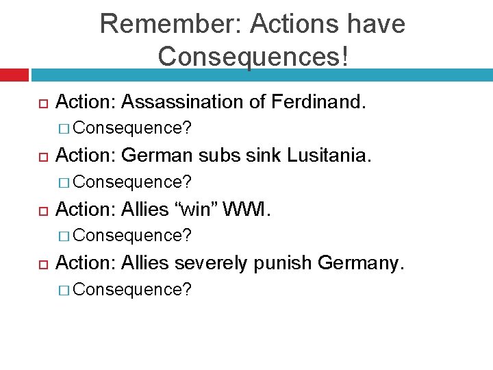 Remember: Actions have Consequences! Action: Assassination of Ferdinand. � Consequence? Action: German subs sink