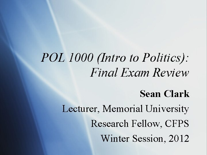 POL 1000 (Intro to Politics): Final Exam Review Sean Clark Lecturer, Memorial University Research POL 1000 (Intro to Politics): Final Exam Review Sean Clark Lecturer, Memorial University Research